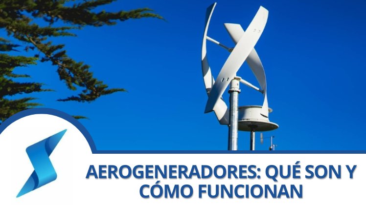 Aerogeneradores: Qué Son, Cómo Funcionan y Por Qué Combinarlos con Placas Solares es la Clave del Futuro